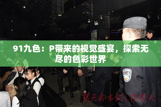 91九色：P带来的视觉盛宴，探索无尽的色彩世界