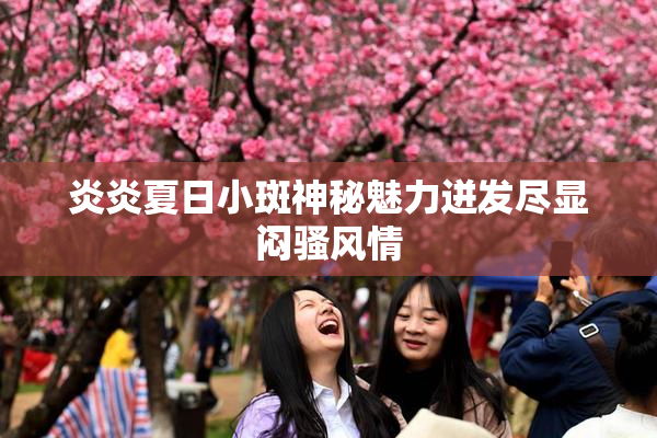炎炎夏日小斑神秘魅力迸发尽显闷骚风情