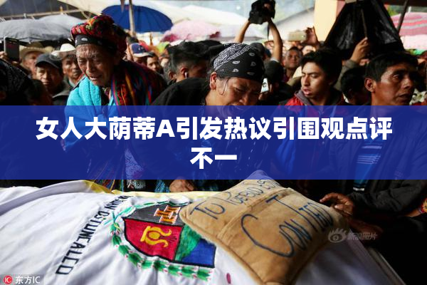 女人大荫蒂A引发热议引围观点评不一