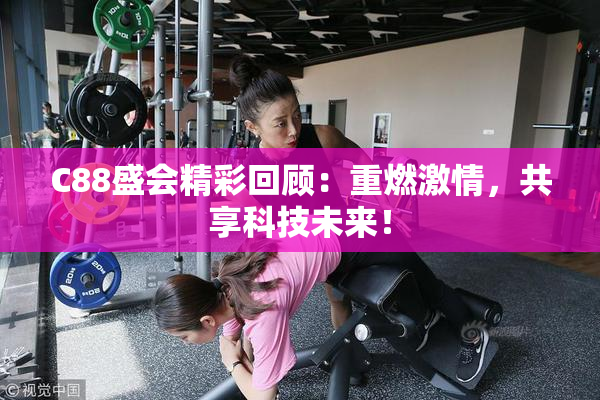 C88盛会精彩回顾：重燃激情，共享科技未来！