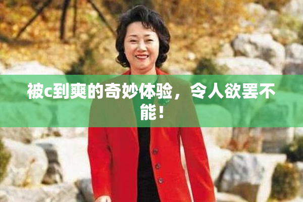 被c到爽的奇妙体验，令人欲罢不能！