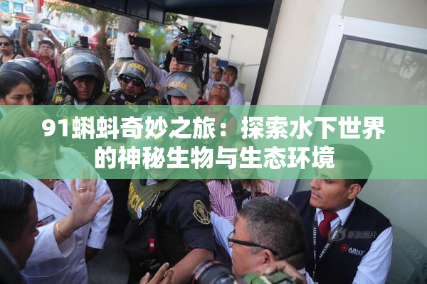 91蝌蚪奇妙之旅：探索水下世界的神秘生物与生态环境