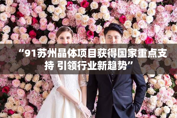 “91苏州晶体项目获得国家重点支持 引领行业新趋势”