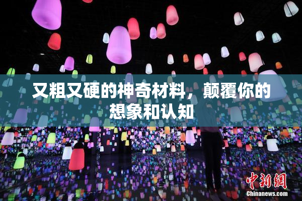 又粗又硬的神奇材料，颠覆你的想象和认知