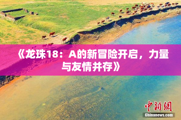 《龙珠18：A的新冒险开启，力量与友情并存》