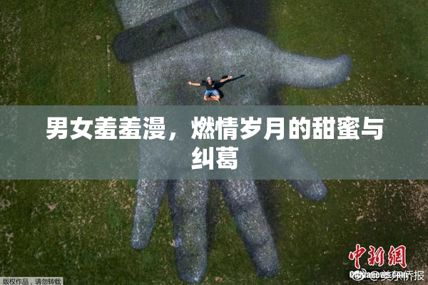 男女羞羞漫，燃情岁月的甜蜜与纠葛