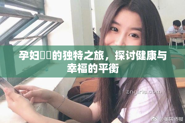 孕妇乂乄的独特之旅，探讨健康与幸福的平衡