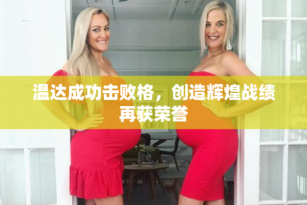 温达成功击败格，创造辉煌战绩再获荣誉