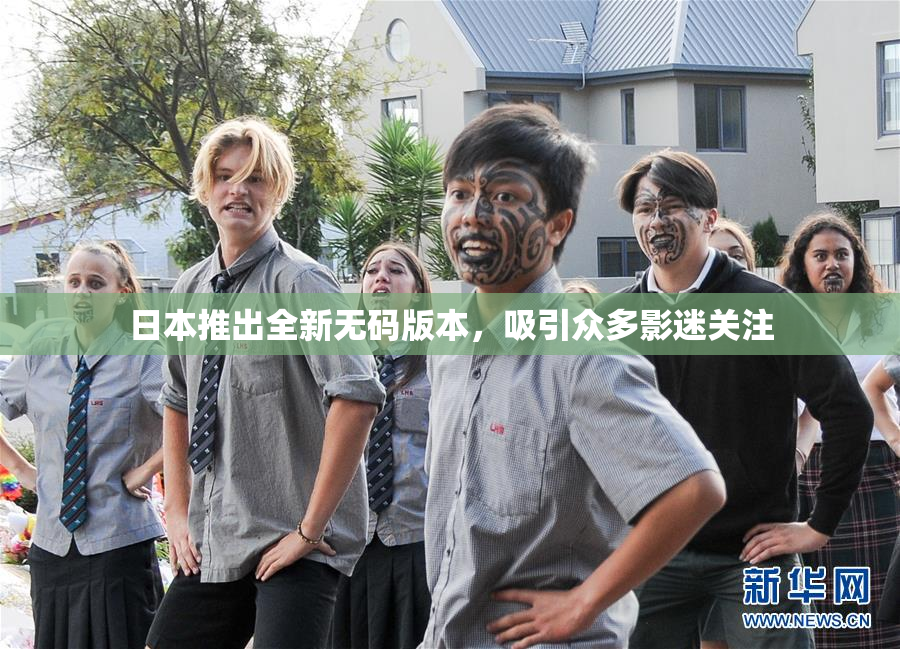 日本推出全新无码版本，吸引众多影迷关注
