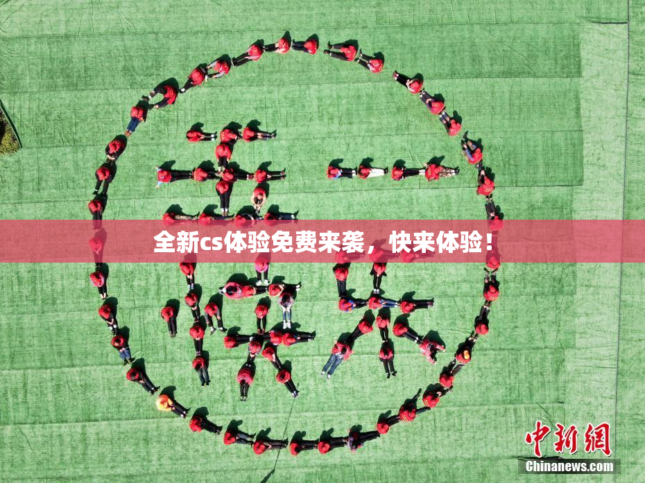 全新cs体验免费来袭，快来体验！