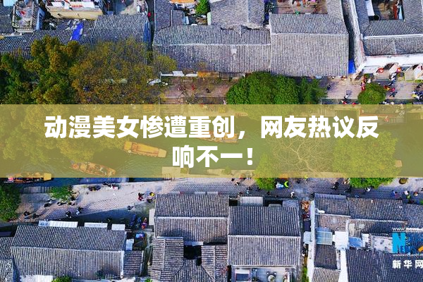 动漫美女惨遭重创，网友热议反响不一！