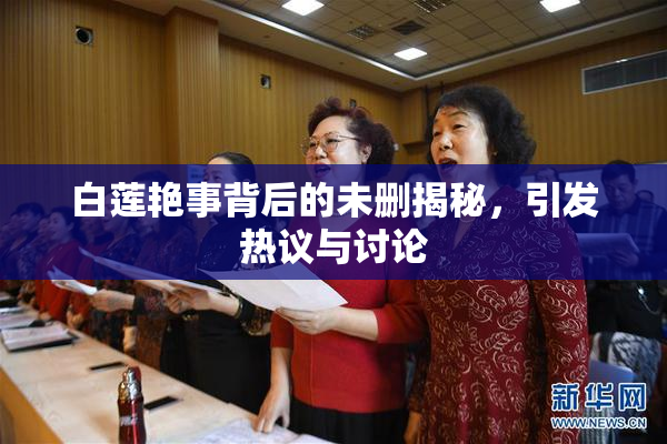 白莲艳事背后的未删揭秘，引发热议与讨论