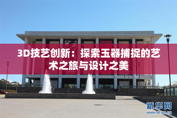 3D技艺创新：探索玉器捕捉的艺术之旅与设计之美