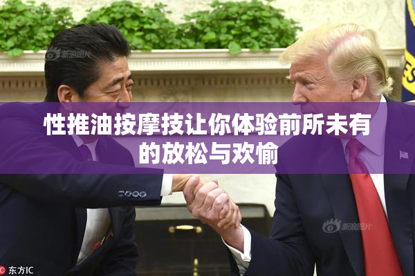 性推油按摩技让你体验前所未有的放松与欢愉