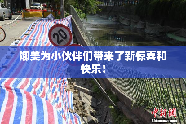娜美为小伙伴们带来了新惊喜和快乐！