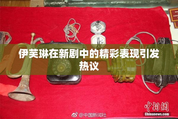 伊芙琳在新剧中的精彩表现引发热议