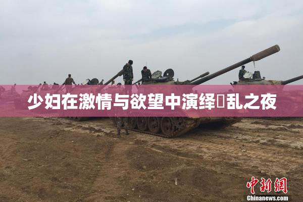 少妇在激情与欲望中演绎婬乱之夜