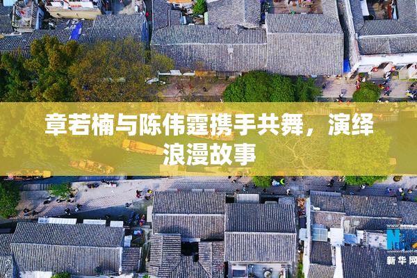 章若楠与陈伟霆携手共舞，演绎浪漫故事