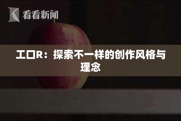 工口R：探索不一样的创作风格与理念