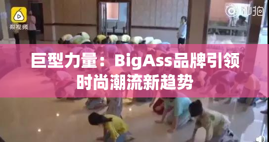 巨型力量：BigAss品牌引领时尚潮流新趋势