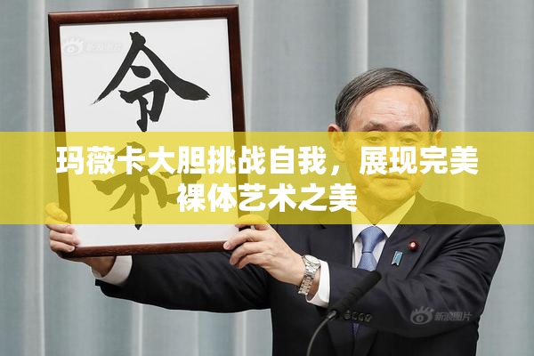 玛薇卡大胆挑战自我，展现完美裸体艺术之美