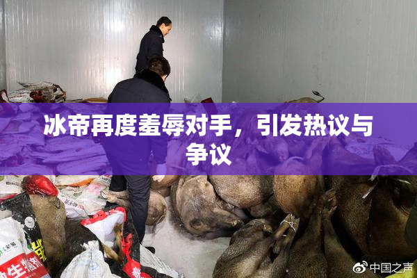 冰帝再度羞辱对手，引发热议与争议