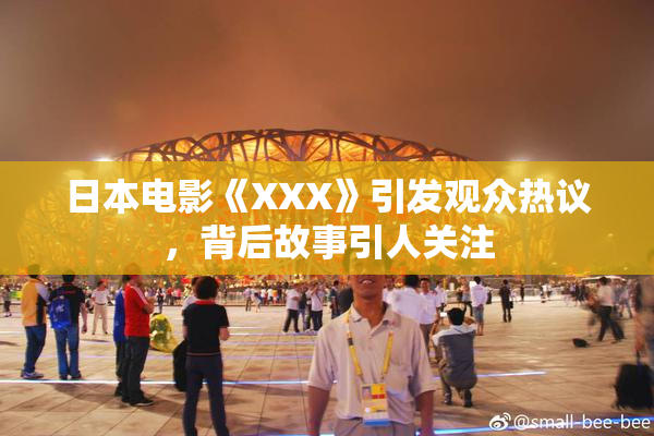 日本电影《XXX》引发观众热议，背后故事引人关注