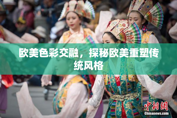 欧美色彩交融，探秘欧美重塑传统风格