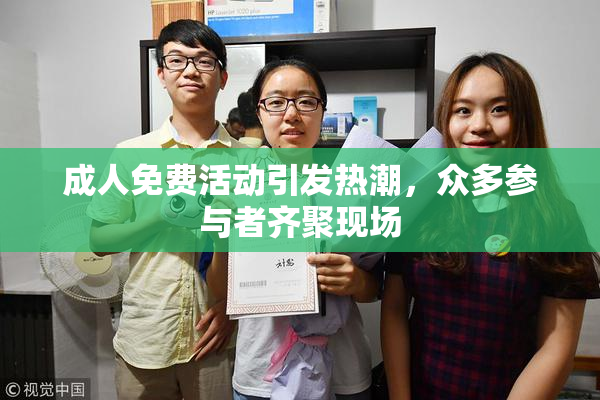 成人免费活动引发热潮，众多参与者齐聚现场