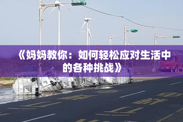 《妈妈教你：如何轻松应对生活中的各种挑战》