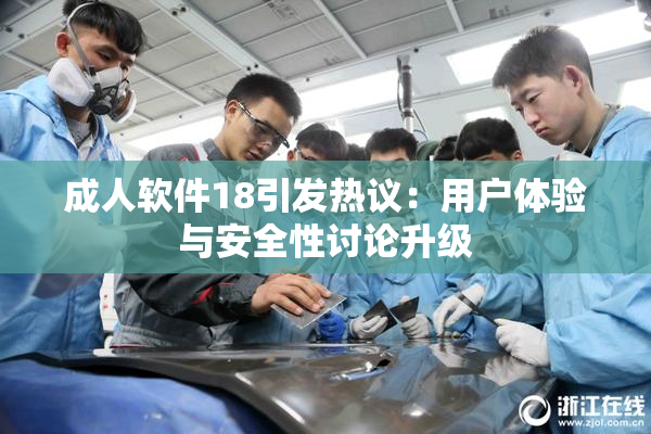 成人软件18引发热议：用户体验与安全性讨论升级