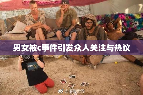 男女被c事件引发众人关注与热议