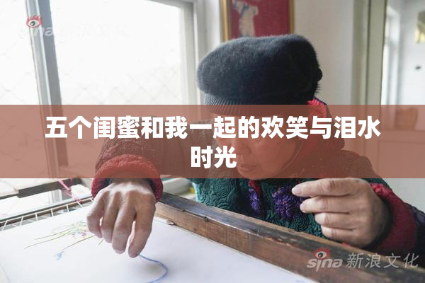 五个闺蜜和我一起的欢笑与泪水时光