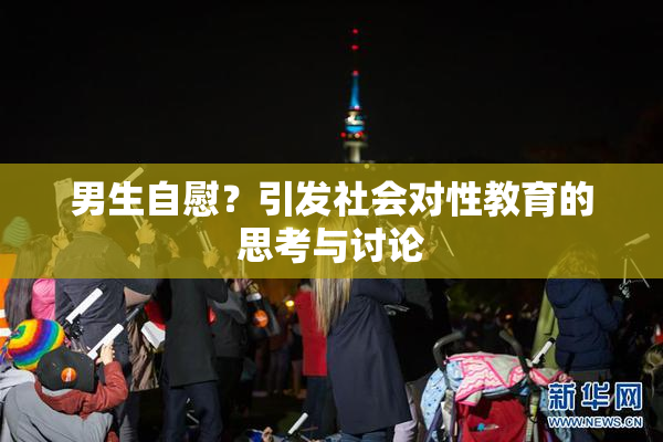 男生自慰？引发社会对性教育的思考与讨论