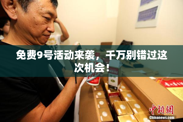 免费9号活动来袭，千万别错过这次机会！