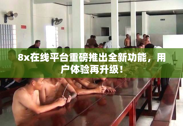 8x在线平台重磅推出全新功能，用户体验再升级！