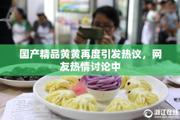 国产精品黄黄再度引发热议，网友热情讨论中