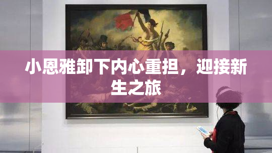 小恩雅卸下内心重担，迎接新生之旅