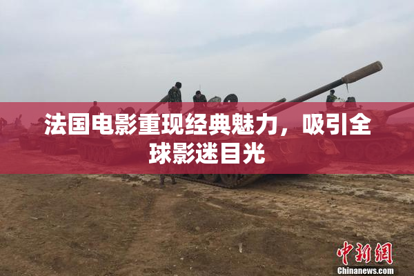 法国电影重现经典魅力，吸引全球影迷目光