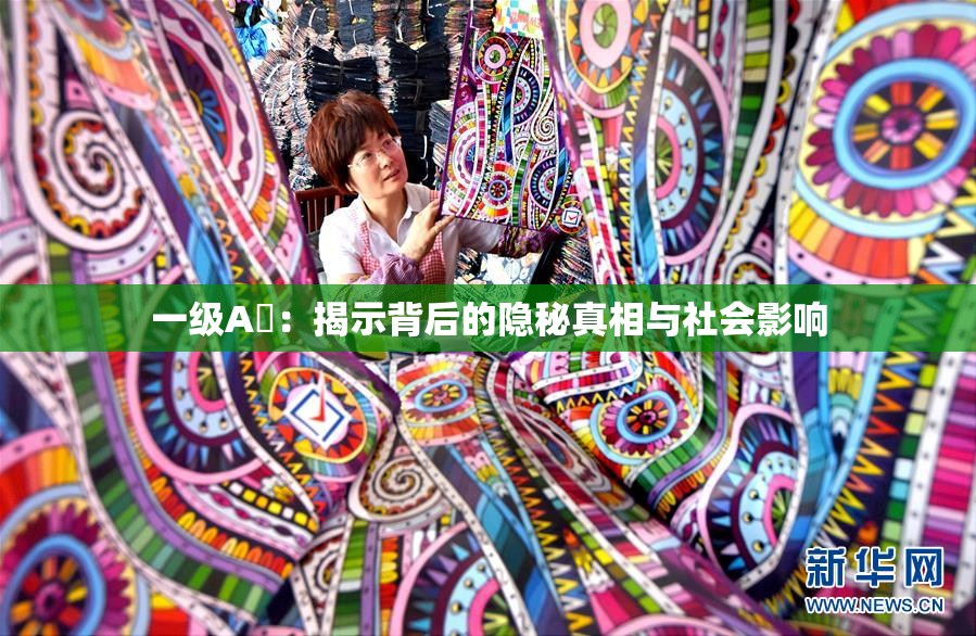 一级A婬：揭示背后的隐秘真相与社会影响