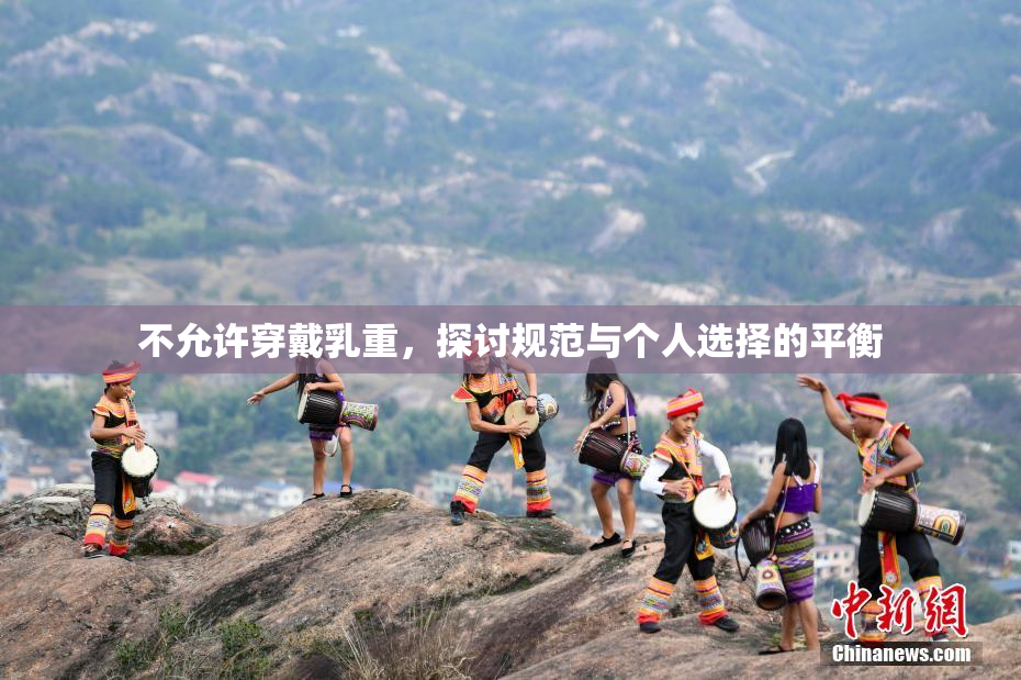 不允许穿戴乳重，探讨规范与个人选择的平衡
