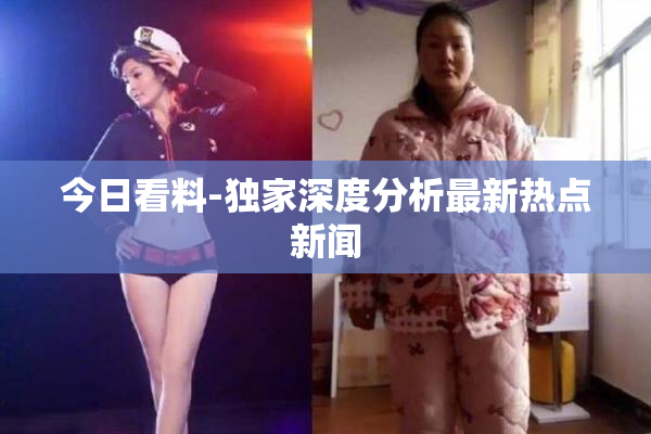 今日看料-独家深度分析最新热点新闻