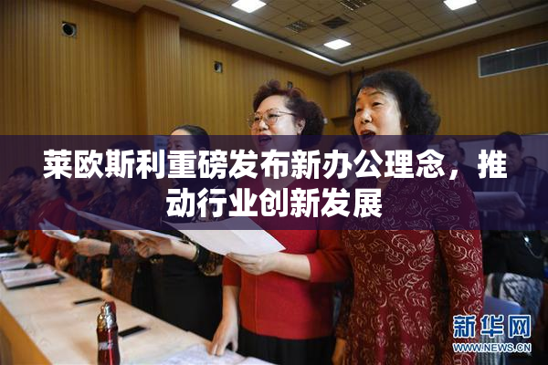 莱欧斯利重磅发布新办公理念，推动行业创新发展