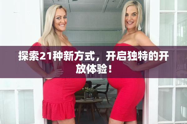 探索21种新方式，开启独特的开放体验！