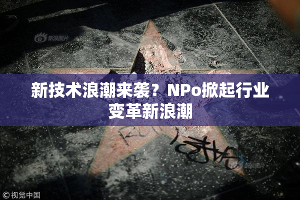 新技术浪潮来袭？ΝPo掀起行业变革新浪潮