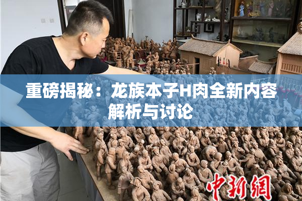 重磅揭秘：龙族本子H肉全新内容解析与讨论