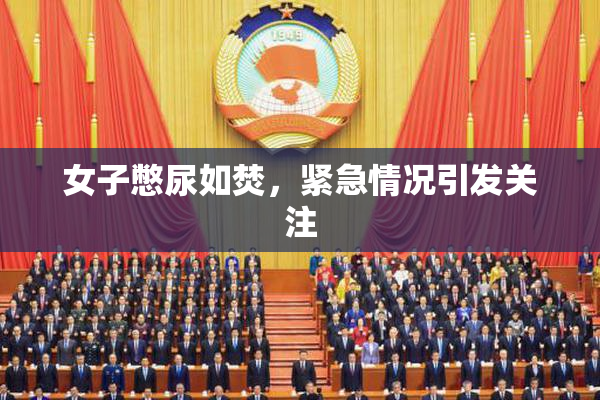 女子憋尿如焚，紧急情况引发关注