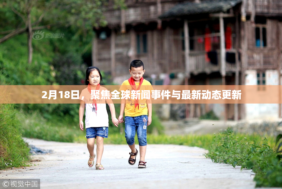 2月18日，聚焦全球新闻事件与最新动态更新