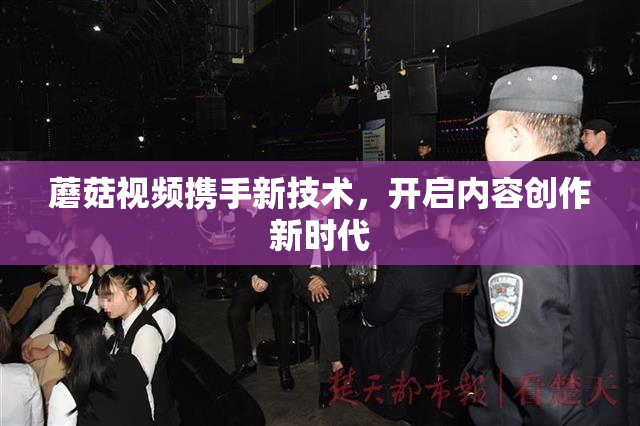蘑菇视频携手新技术，开启内容创作新时代
