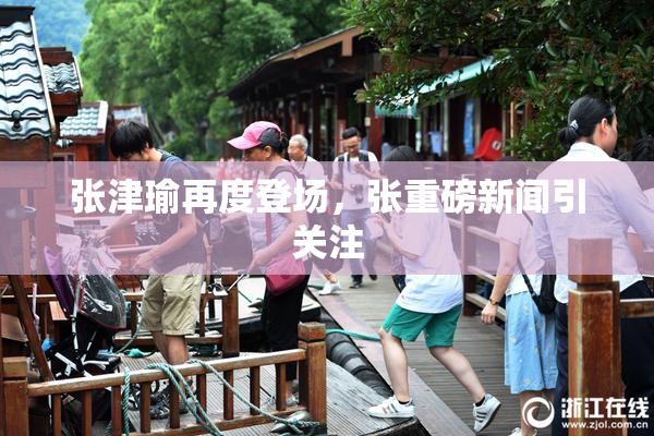 张津瑜再度登场，张重磅新闻引关注